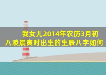 我女儿2014年农历3月初八凌晨寅时出生的生辰八字如何