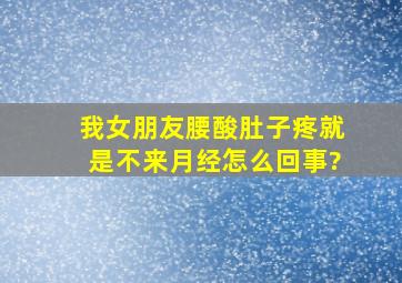 我女朋友腰酸肚子疼就是不来月经怎么回事?