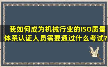 我如何成为机械行业的ISO质量体系认证人员,需要通过什么考试?