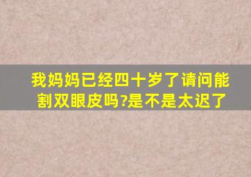 我妈妈已经四十岁了,请问能割双眼皮吗?是不是太迟了