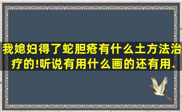 我媳妇得了蛇胆疮,有什么土方法治疗的!听说有用什么画的、还有用...