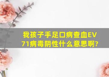 我孩子手足口病查血EV71病毒阴性什么意思啊?