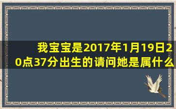 我宝宝是2017年1月19日20点37分出生的,请问她是属什么生肖?五行缺...