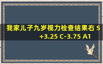 我家儿子九岁,视力检查结果右 S+3.25 C-3.75 A1 左S+0.25C+3.00A90,...