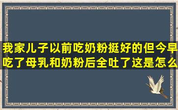 我家儿子以前吃奶粉挺好的,但今早吃了母乳和奶粉后全吐了,这是怎么...