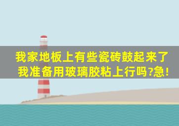 我家地板上有些瓷砖鼓起来了,我准备用玻璃胶粘上行吗?急!