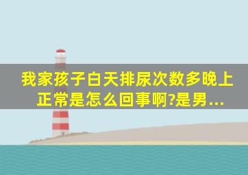 我家孩子白天排尿次数多,晚上正常是怎么回事啊?是男...