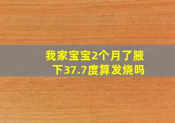 我家宝宝2个月了腋下37.7度算发烧吗