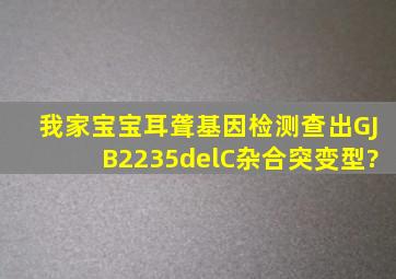 我家宝宝耳聋基因检测查出GJB2235delC杂合突变型?