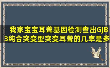 我家宝宝耳聋基因检测查出GJB3纯合突变型突变耳聋的几率是多少(