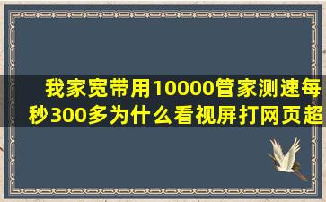 我家宽带用10000管家测速每秒300多,为什么看视屏,打网页超级慢,求解