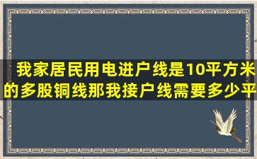 我家居民用电进户线是10平方米的多股铜线,那我接户线需要多少平方...