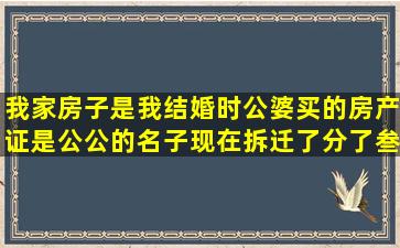 我家房子是我结婚时公婆买的、房产证是公公的名子现在拆迁了分了叁...