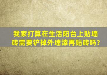 我家打算在生活阳台上贴墙砖,需要铲掉外墙漆再贴砖吗?