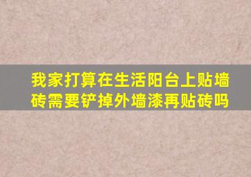 我家打算在生活阳台上贴墙砖需要铲掉外墙漆再贴砖吗(