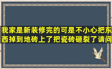 我家是新装修完的,可是不小心把东西掉到地砖上了,把瓷砖砸裂了,请问...