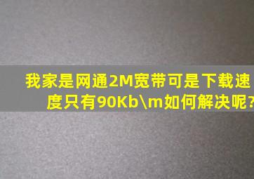 我家是网通2M宽带,可是下载速度只有90Kb\m,如何解决呢?