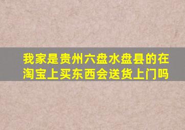 我家是贵州六盘水盘县的,在淘宝上买东西会送货上门吗