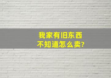 我家有旧东西不知道怎么卖?