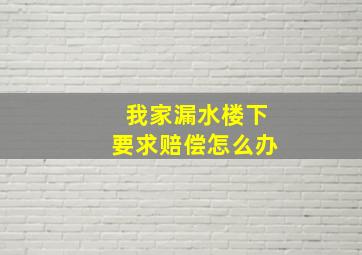 我家漏水楼下要求赔偿怎么办