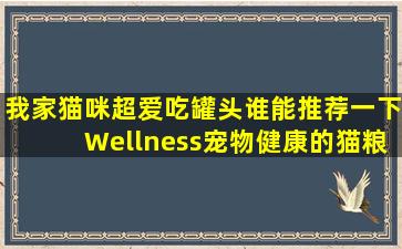 我家猫咪超爱吃罐头,谁能推荐一下Wellness宠物健康的猫粮罐头?