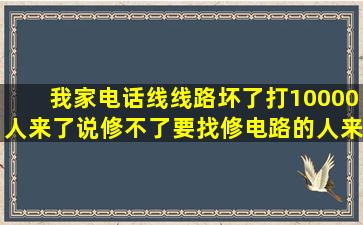 我家电话线线路坏了,打10000,人来了说修不了,要找修电路的人来,怎么...