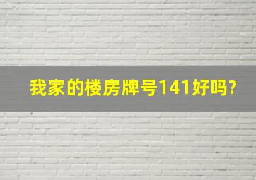 我家的楼房牌号141好吗?