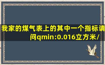 我家的煤气表上的其中一个指标,请问qmin:0.016立方米/h什么意思?