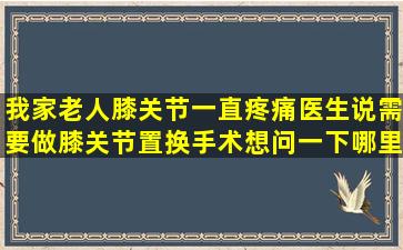 我家老人膝关节一直疼痛,医生说需要做膝关节置换手术,想问一下哪里...