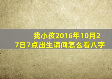 我小孩2016年10月27日7点出生请问怎么看八字