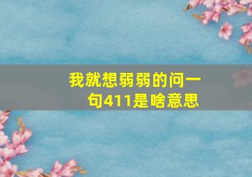 我就想弱弱的问一句,411是啥意思