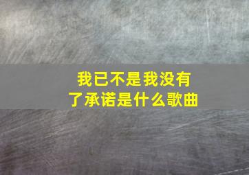 我已不是我没有了承诺是什么歌曲