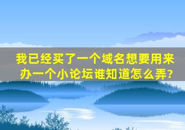 我已经买了一个域名,想要用来办一个小论坛,谁知道怎么弄?