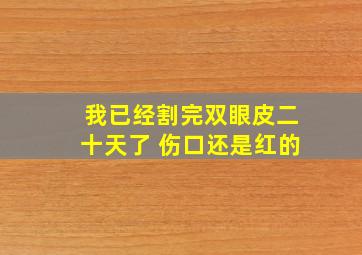 我已经割完双眼皮二十天了 伤口还是红的