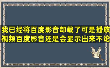 我已经将百度影音卸载了,可是播放视频百度影音还是会显示出来,不论...