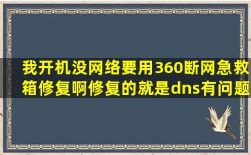 我开机没网络要用360断网急救箱修复啊修复的就是dns有问题