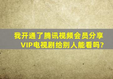 我开通了腾讯视频会员分享VIP电视剧给别人能看吗?