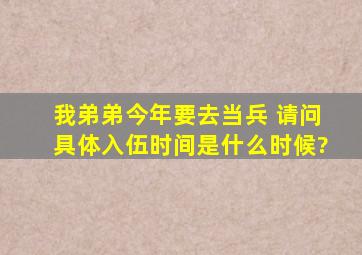 我弟弟今年要去当兵 请问具体入伍时间是什么时候?