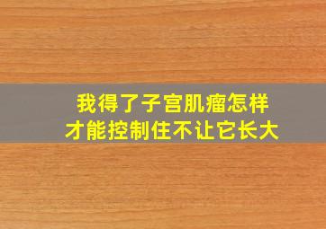 我得了子宫肌瘤怎样才能控制住不让它长大