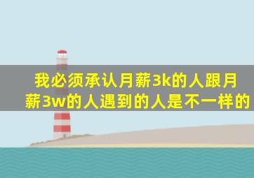 我必须承认,月薪3k的人跟月薪3w的人遇到的人是不一样的