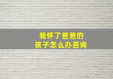 我怀了爸爸的孩子怎么办咨询