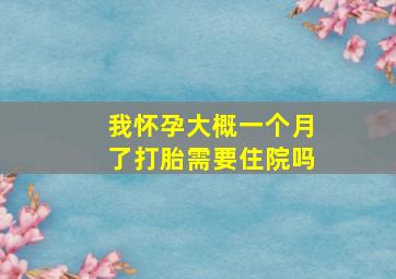 我怀孕大概一个月了,打胎需要住院吗