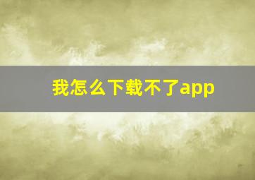 我怎么下载不了app