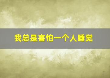 我总是害怕一个人睡觉。