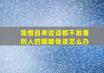 我恨自卑,说话都不敢看别人的眼睛,我该怎么办