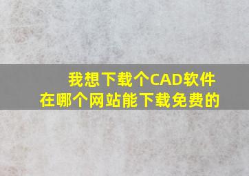 我想下载个CAD软件,在哪个网站能下载免费的,