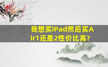 我想买iPad然后买Air1还是2性价比高?