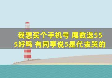 我想买个手机号 尾数选555好吗 有同事说5是代表哭的