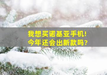 我想买诺基亚手机!今年还会出新款吗?