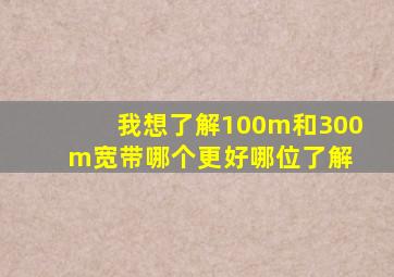 我想了解100m和300m宽带哪个更好哪位了解 